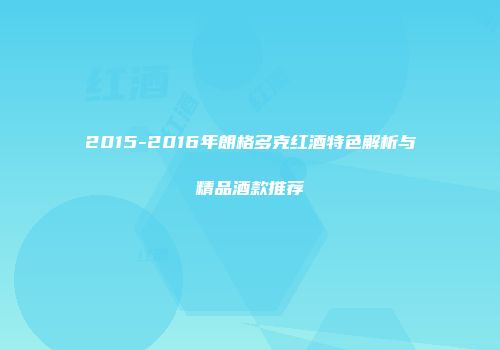 2015-2016年朗格多克红酒特色解析与精品酒款推荐