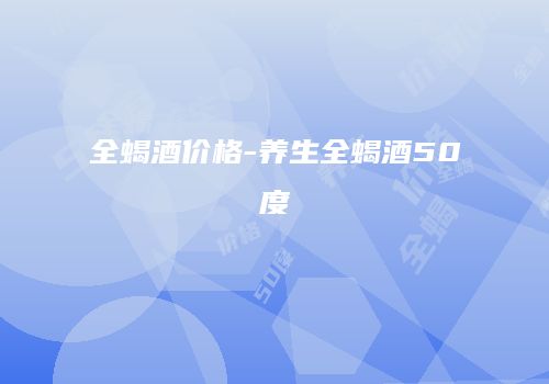 全蝎酒价格-养生全蝎酒50度