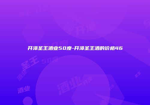 开漳圣王酒业50度-开漳圣王酒的价格46