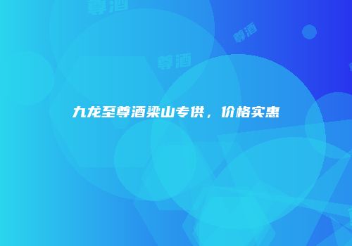 九龙至尊酒梁山专供，价格实惠
