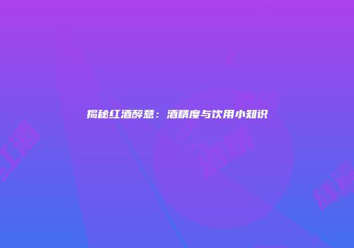 揭秘红酒醉意：酒精度与饮用小知识