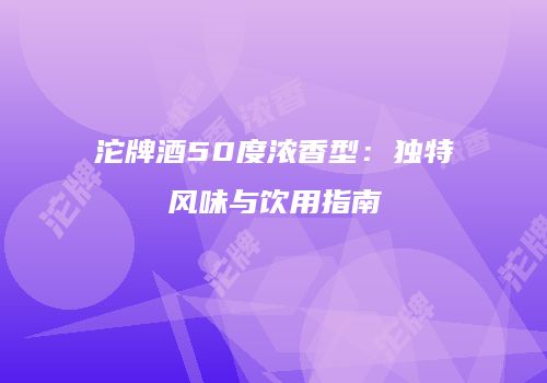沱牌酒50度浓香型：独特风味与饮用指南