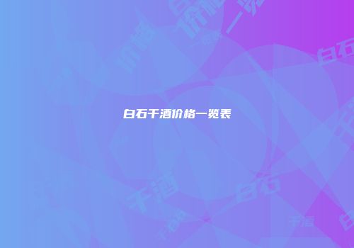 白石干酒价格一览表