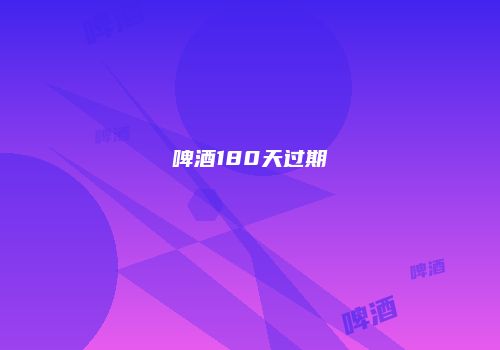啤酒180天过期