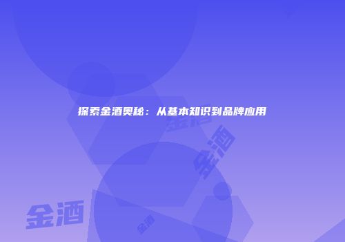探索金酒奥秘：从基本知识到品牌应用