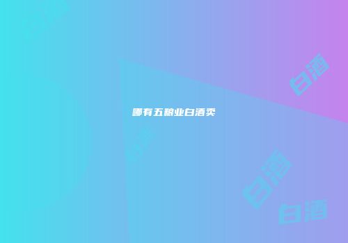 哪有五粮业白酒卖