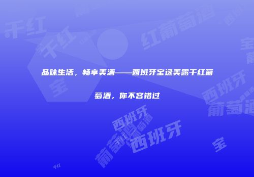 品味生活，畅享美酒——西班牙宝逸美露干红葡萄酒，你不容错过