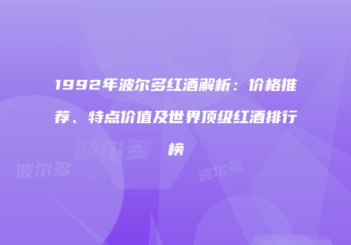 1992年波尔多红酒解析：价格推荐、特点价值及世界顶级红酒排行榜