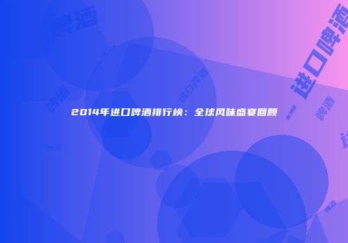 2014年进口啤酒排行榜：全球风味盛宴回顾
