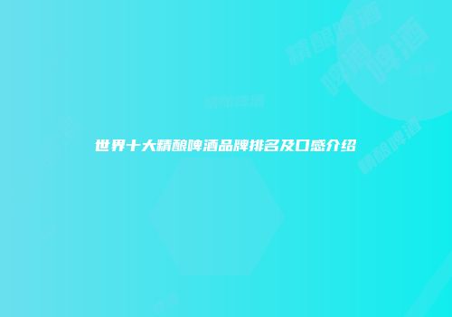 世界十大精酿啤酒品牌排名及口感介绍
