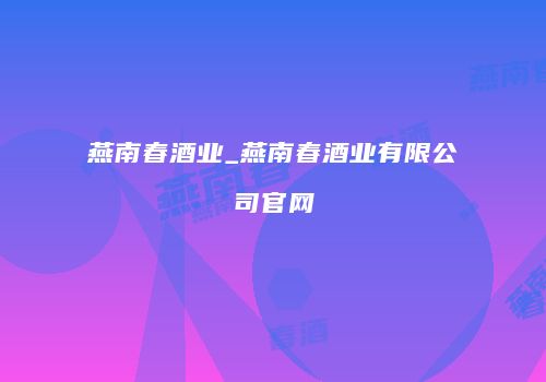 燕南春酒业_燕南春酒业有限公司官网