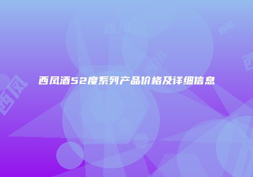 西凤酒52度系列产品价格及详细信息