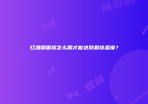 红酒和香槟怎么喝才能达到最佳温度？