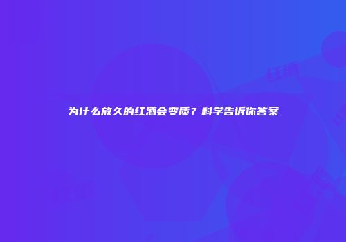 为什么放久的红酒会变质？科学告诉你答案