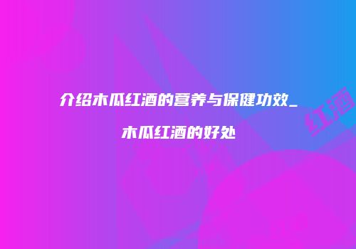介绍木瓜红酒的营养与保健功效_木瓜红酒的好处