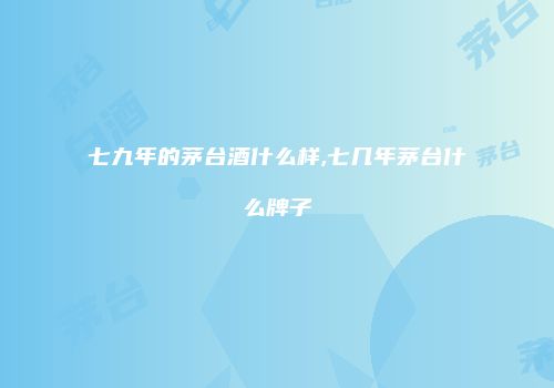 七九年的茅台酒什么样,七几年茅台什么牌子