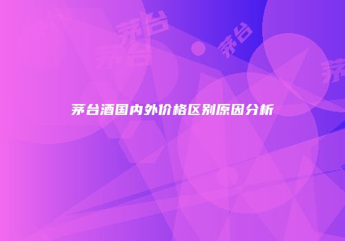 茅台酒国内外价格区别原因分析