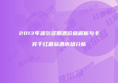 2013年波尔多期酒价格解析与卡宾干红葡萄酒市场分析