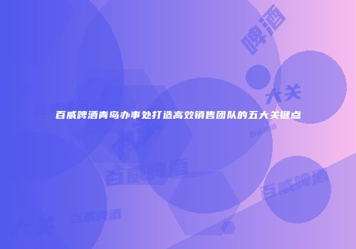 百威啤酒青岛办事处打造高效销售团队的五大关键点