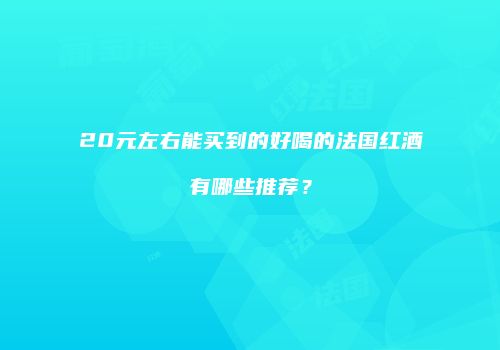 20元左右能买到的好喝的法国红酒有哪些推荐？