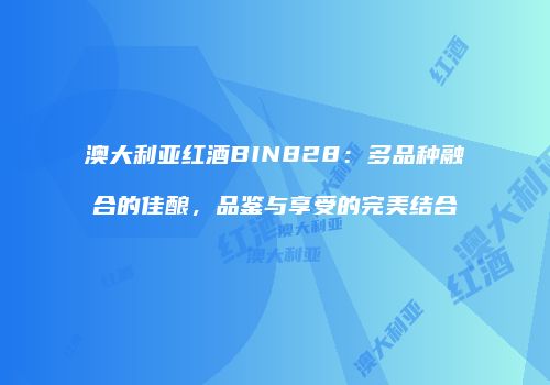 澳大利亚红酒BIN828：多品种融合的佳酿，品鉴与享受的完美结合