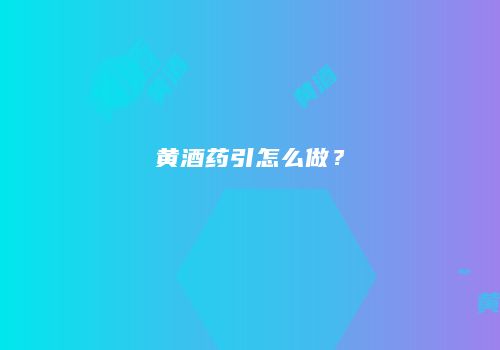 黄酒药引怎么做？