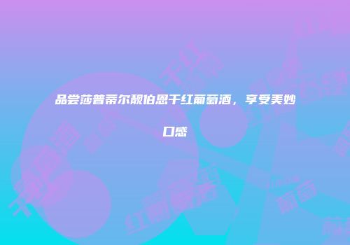 品尝莎普蒂尔靓伯恩干红葡萄酒，享受美妙口感