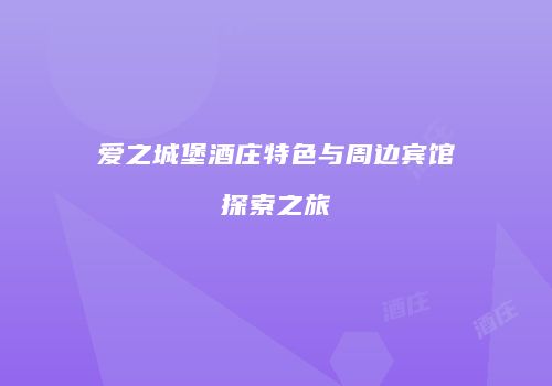 爱之城堡酒庄特色与周边宾馆探索之旅