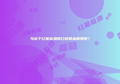 马裕干红葡萄酒的口感和品质如何？