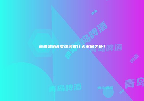 青岛啤酒8度啤酒有什么不同之处？