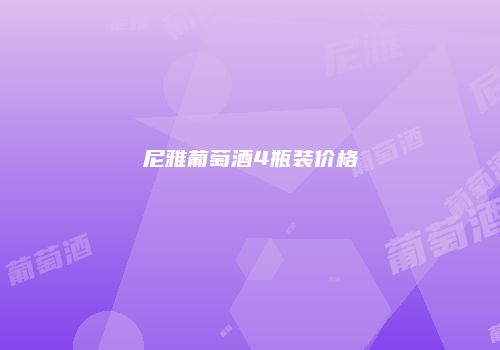 尼雅葡萄酒4瓶装价格