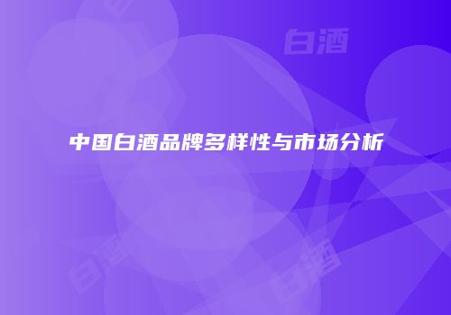 中国白酒品牌多样性与市场分析
