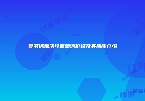 奥多塔梅洛红葡萄酒价格及其品质介绍