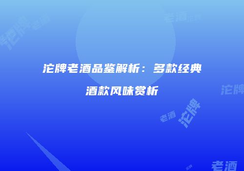 沱牌老酒品鉴解析：多款经典酒款风味赏析