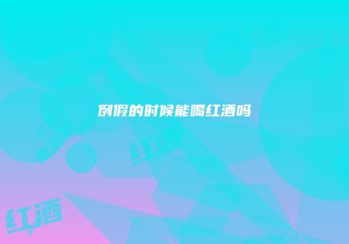 例假的时候能喝红酒吗