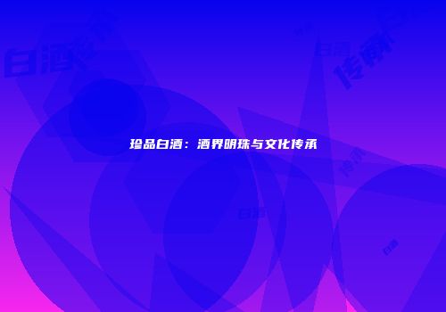 珍品白酒：酒界明珠与文化传承