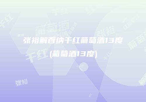 张裕解百纳干红葡萄酒13度(葡萄酒13度)