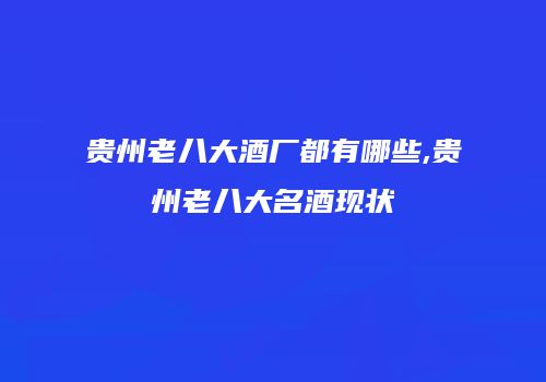 贵州老八大酒厂都有哪些,贵州老八大名酒现状
