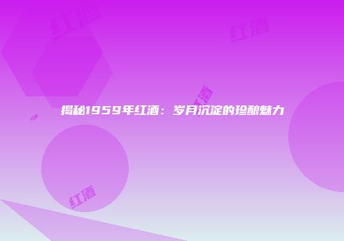 揭秘1959年红酒：岁月沉淀的珍酿魅力