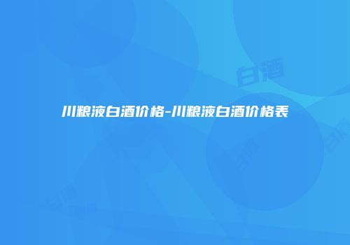 川粮液白酒价格-川粮液白酒价格表