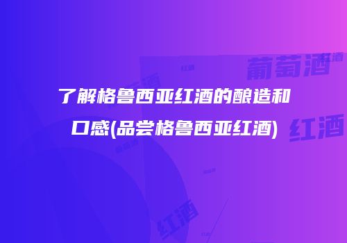 了解格鲁西亚红酒的酿造和口感(品尝格鲁西亚红酒)