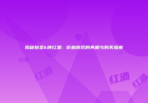 揭秘铂圣k牌红酒：价格背后的真相与购买指南
