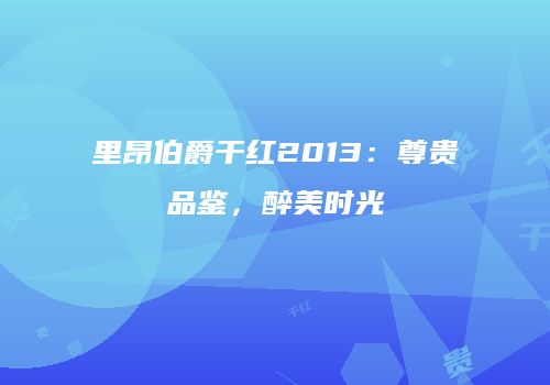 里昂伯爵干红2013：尊贵品鉴，醉美时光