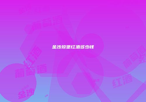 金沙珍堡红酒多少钱