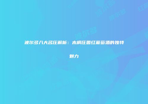 波尔多八大名庄解析：木桐庄园红葡萄酒的独特魅力