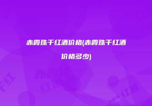 赤霞珠干红酒价格(赤霞珠干红酒价格多少)