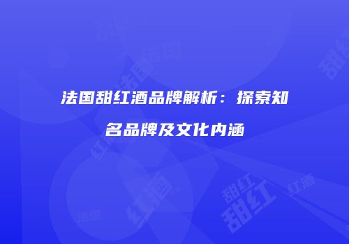 法国甜红酒品牌解析：探索知名品牌及文化内涵