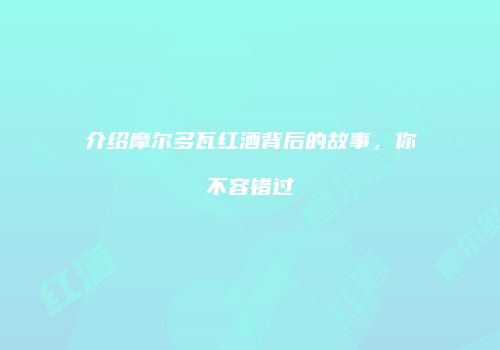 介绍摩尔多瓦红酒背后的故事，你不容错过