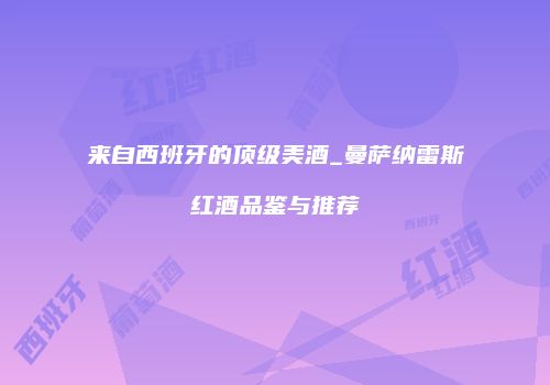来自西班牙的顶级美酒_曼萨纳雷斯红酒品鉴与推荐