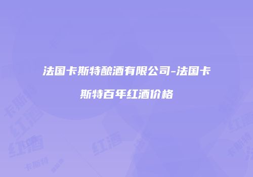 法国卡斯特酿酒有限公司-法国卡斯特百年红酒价格